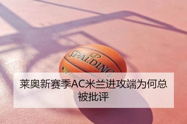 莱奥新赛季AC米兰进攻端为何总被批评